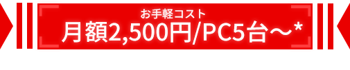 お手軽コスト月額2,500円/PC5台~